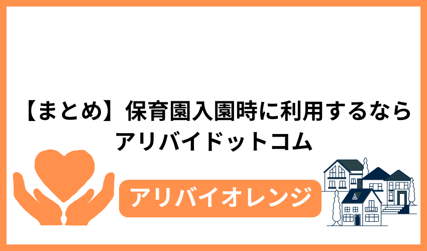 【まとめ】保育園入園時に利用するならアリバイドットコム